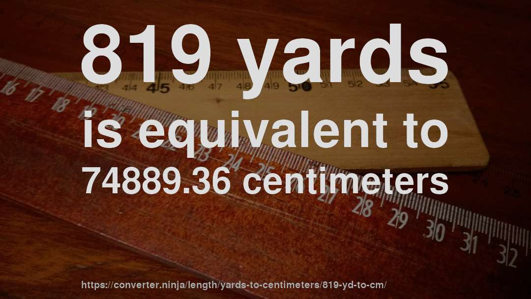 819 yards is equivalent to 74889.36 centimeters