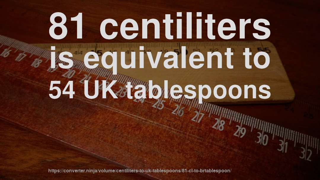 81 centiliters is equivalent to 54 UK tablespoons