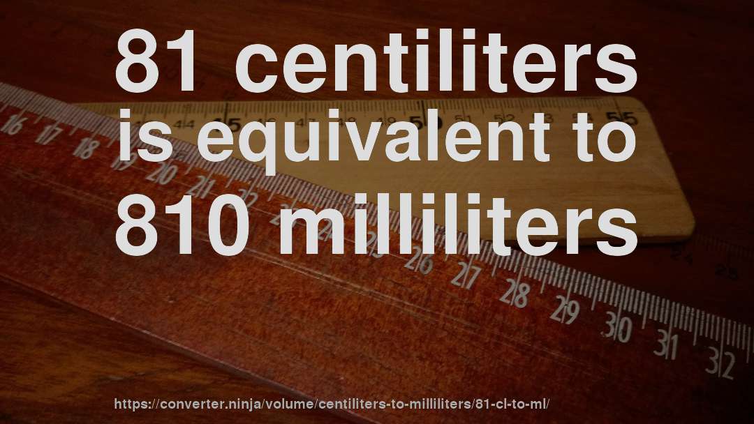 81 centiliters is equivalent to 810 milliliters