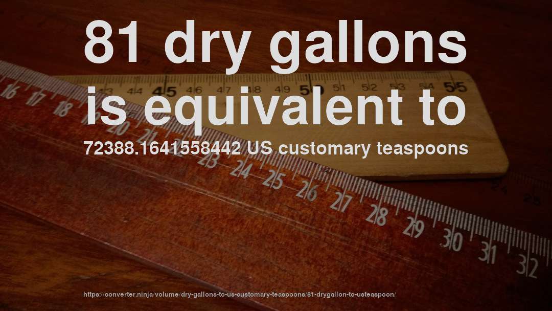81 dry gallons is equivalent to 72388.1641558442 US customary teaspoons