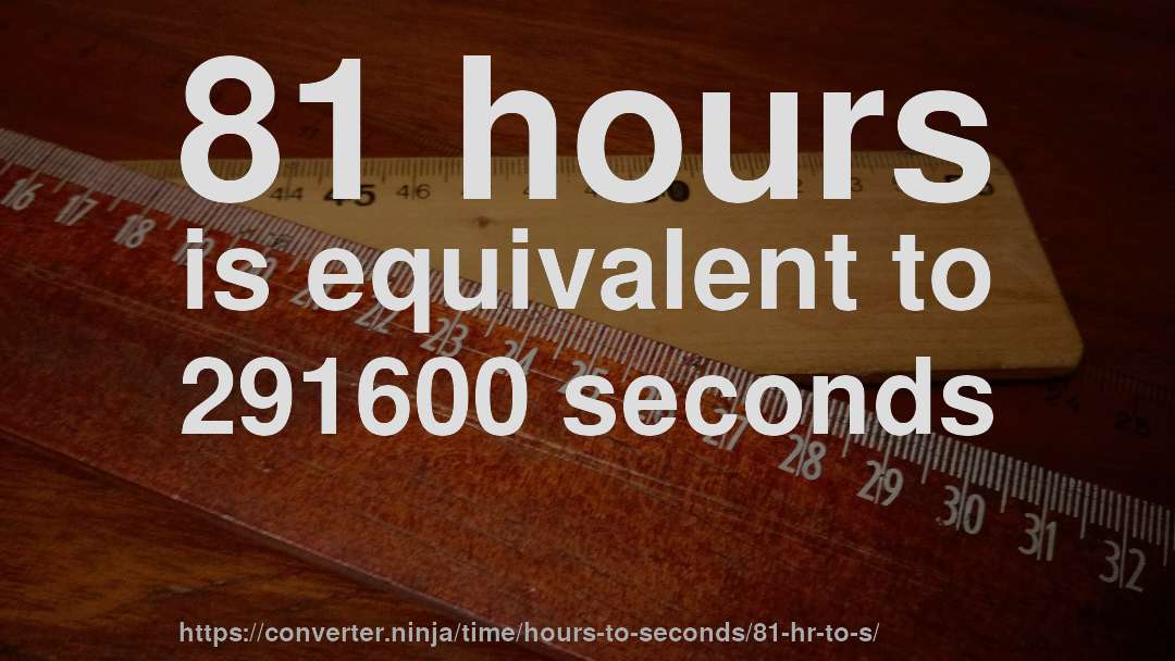 81 hours is equivalent to 291600 seconds