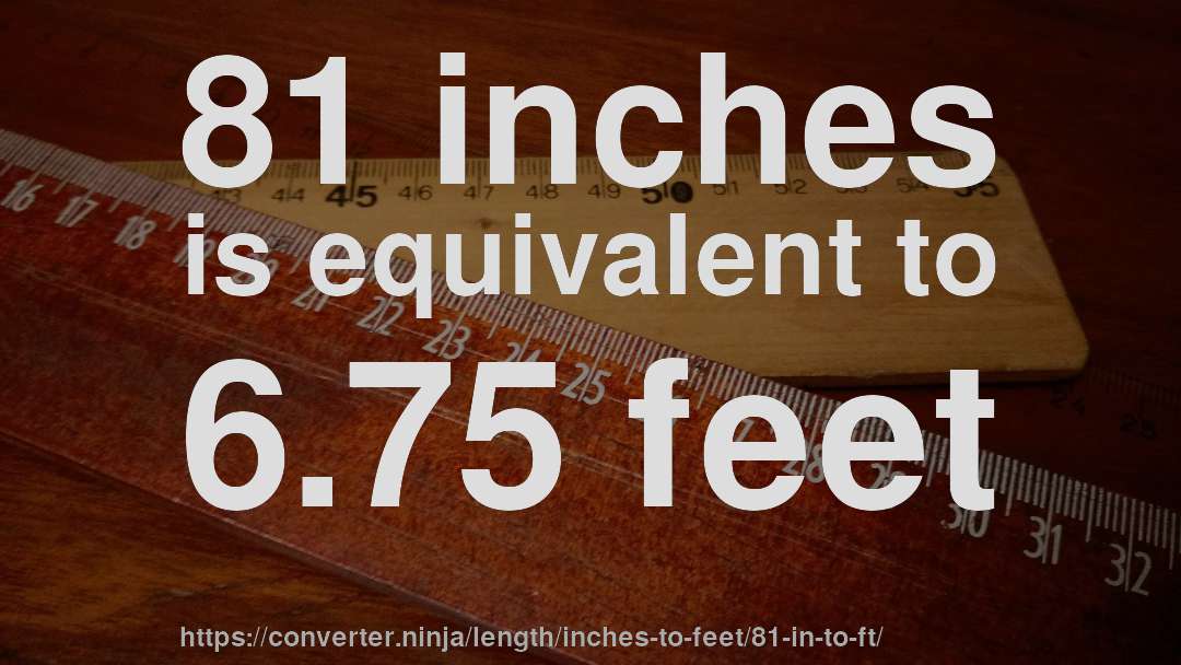 81 inches is equivalent to 6.75 feet