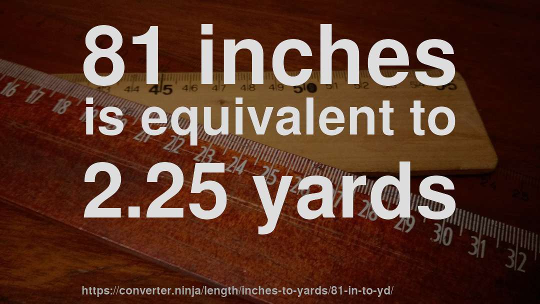 81 inches is equivalent to 2.25 yards