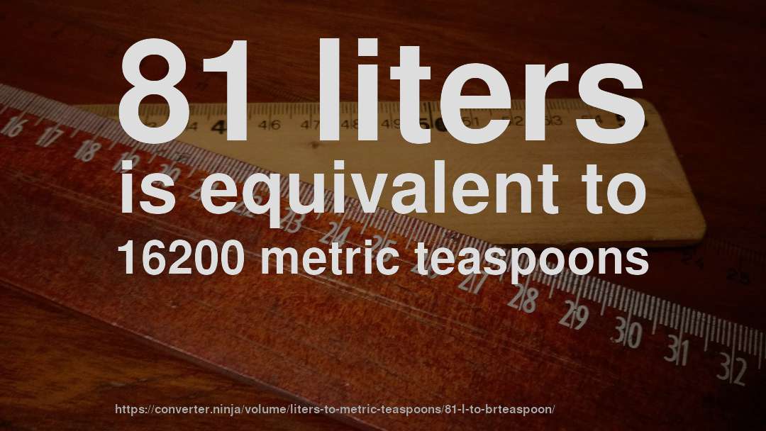 81 liters is equivalent to 16200 metric teaspoons