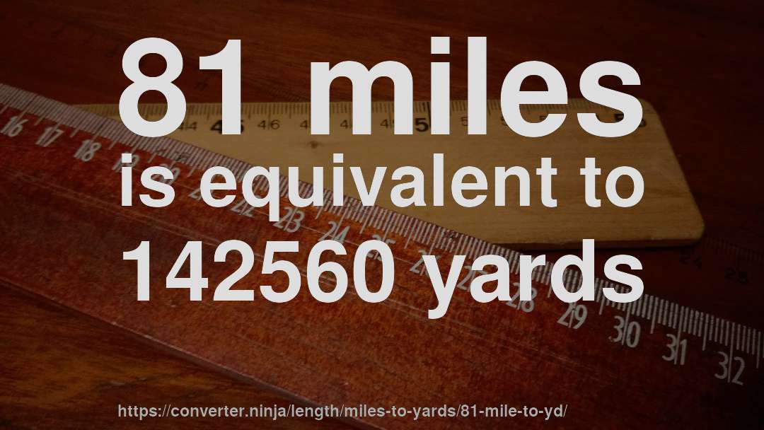 81 miles is equivalent to 142560 yards