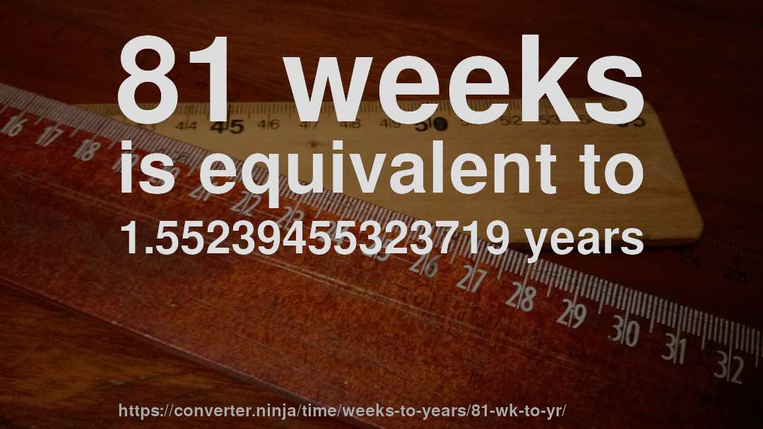 81 weeks is equivalent to 1.55239455323719 years