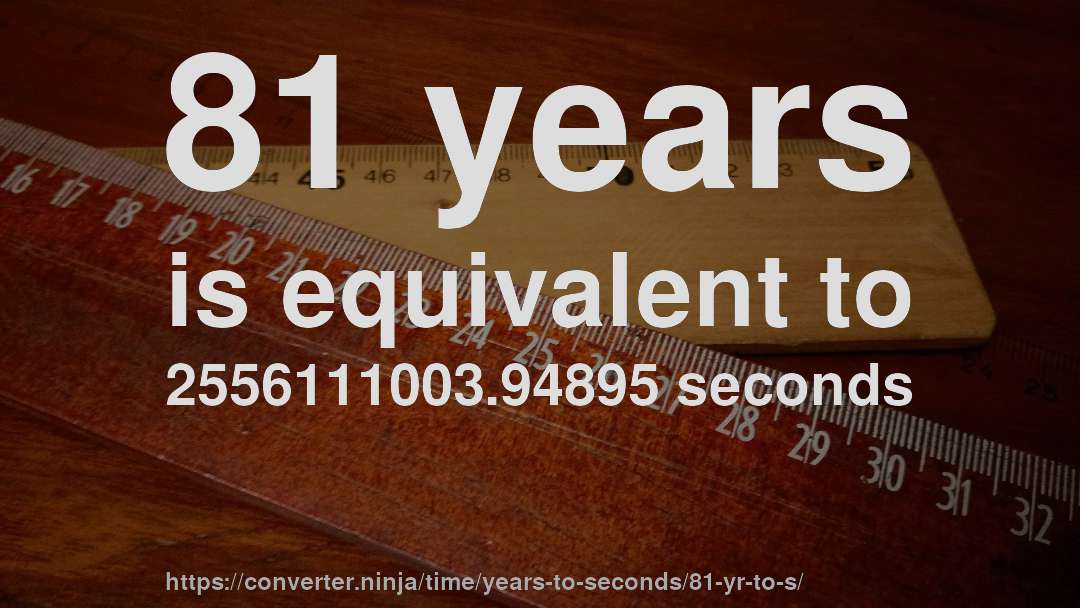 81 years is equivalent to 2556111003.94895 seconds