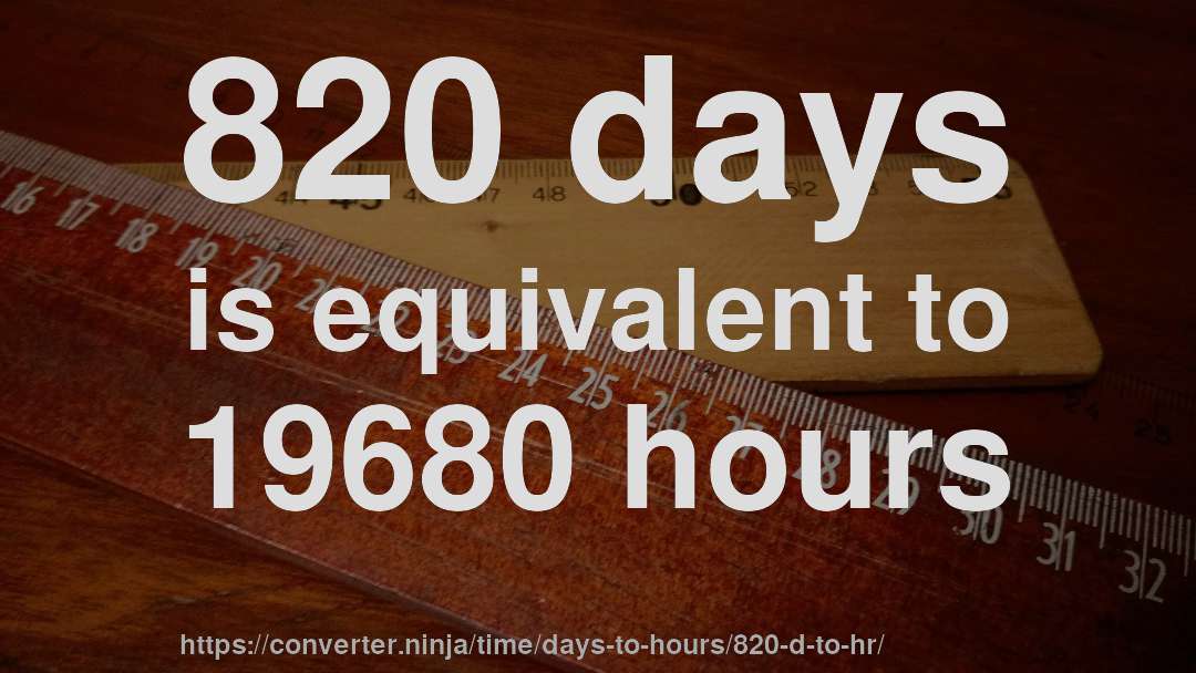820 days is equivalent to 19680 hours