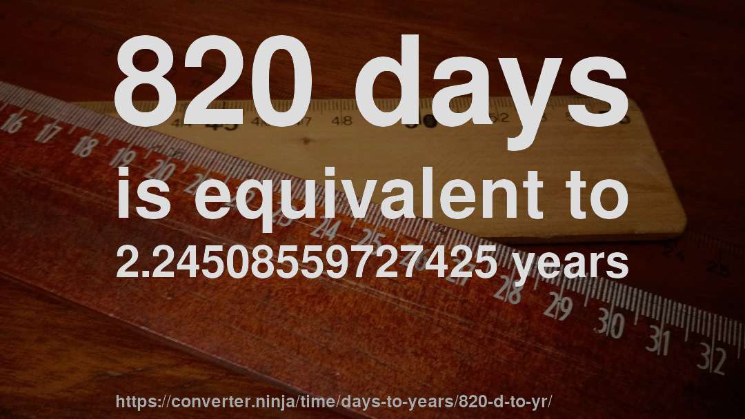 820 days is equivalent to 2.24508559727425 years