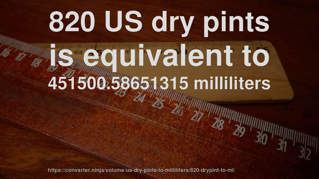 820 US dry pints is equivalent to 451500.58651315 milliliters