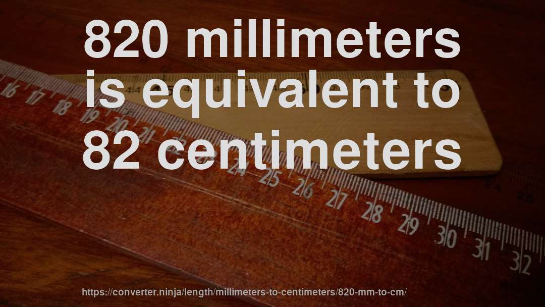 820 millimeters is equivalent to 82 centimeters