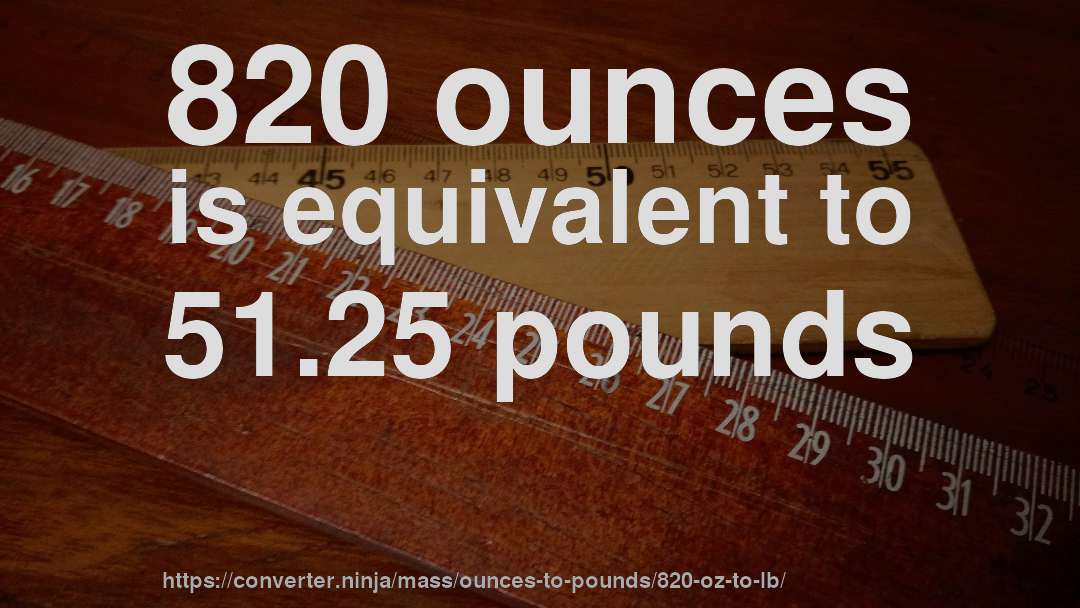 820 ounces is equivalent to 51.25 pounds