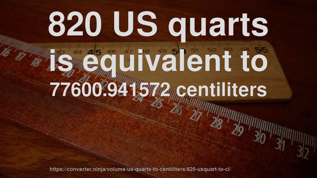 820 US quarts is equivalent to 77600.941572 centiliters