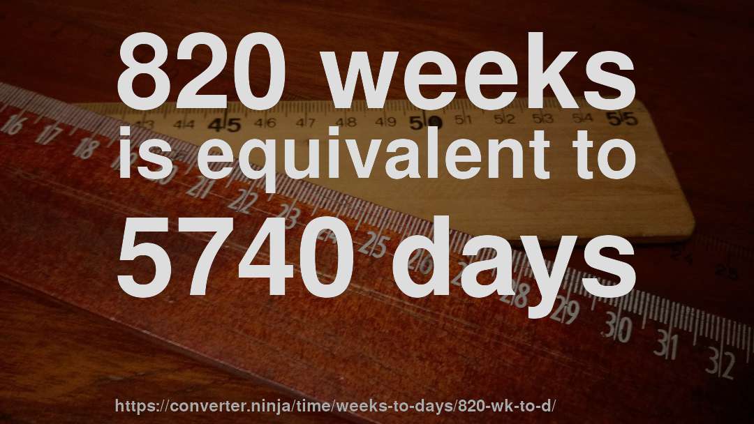 820 weeks is equivalent to 5740 days