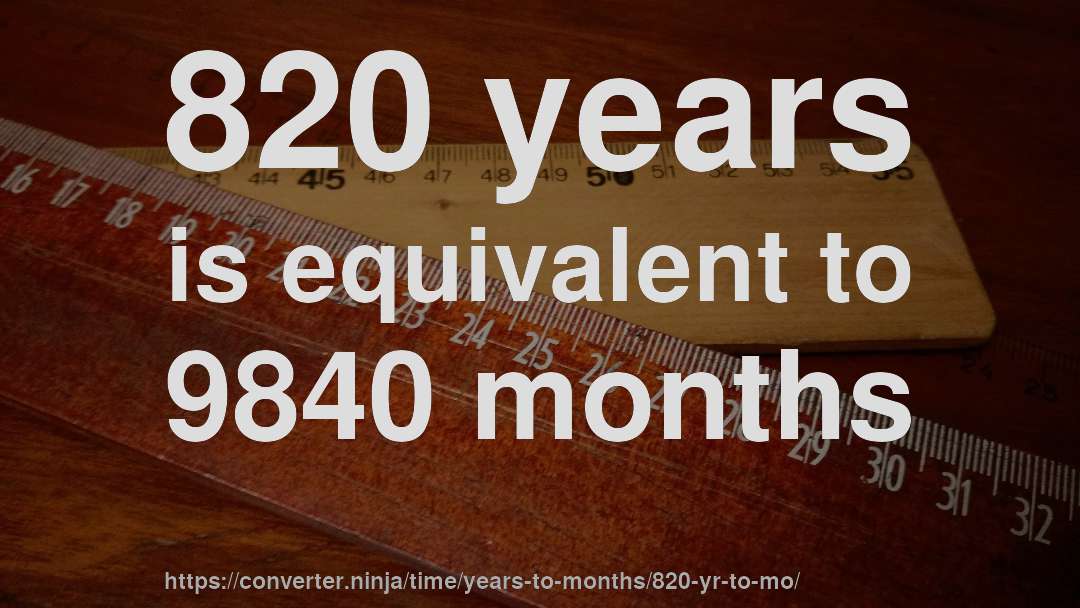 820 years is equivalent to 9840 months