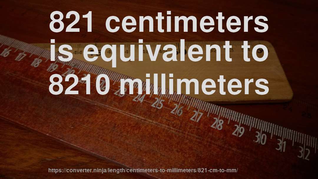 821 centimeters is equivalent to 8210 millimeters