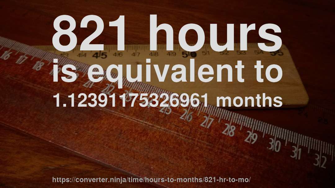 821 hours is equivalent to 1.12391175326961 months