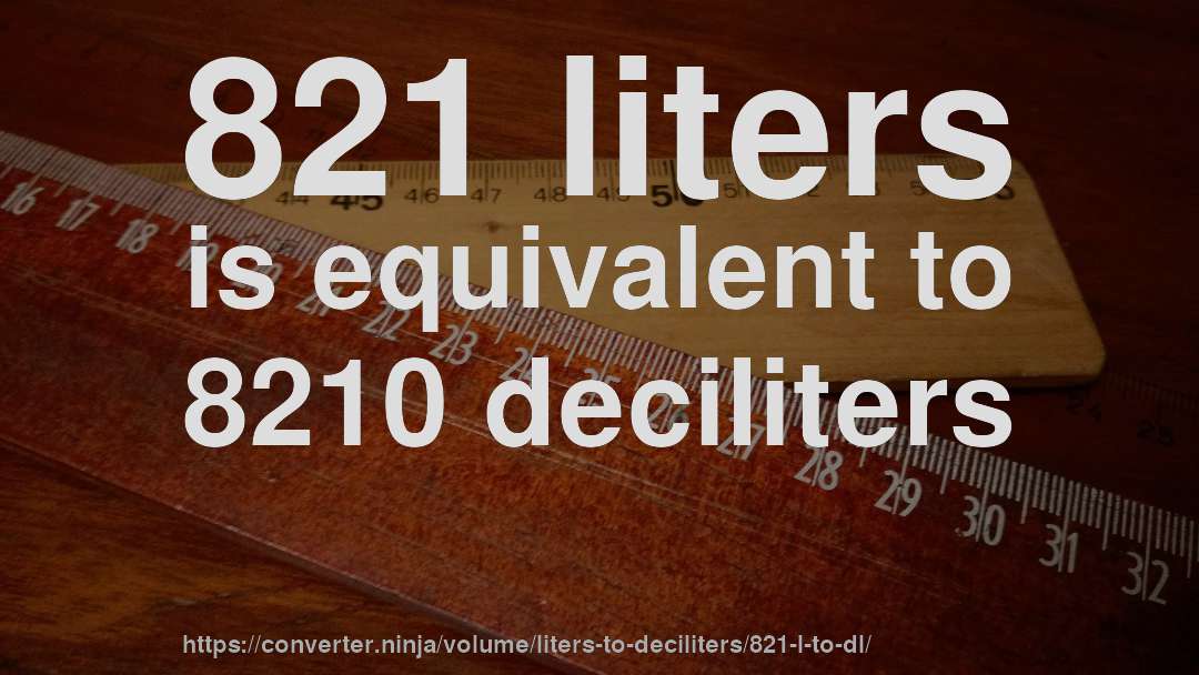 821 liters is equivalent to 8210 deciliters