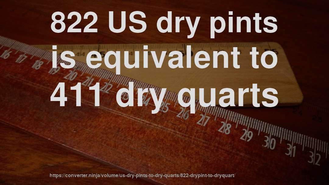 822 US dry pints is equivalent to 411 dry quarts