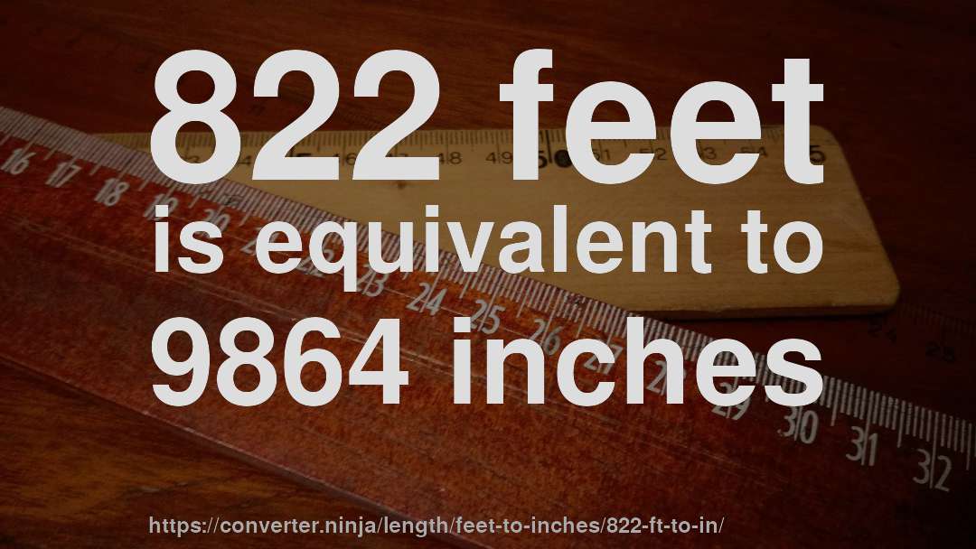 822 feet is equivalent to 9864 inches