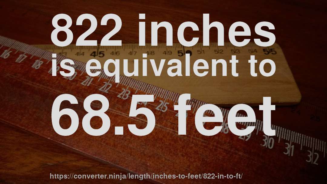 822 inches is equivalent to 68.5 feet