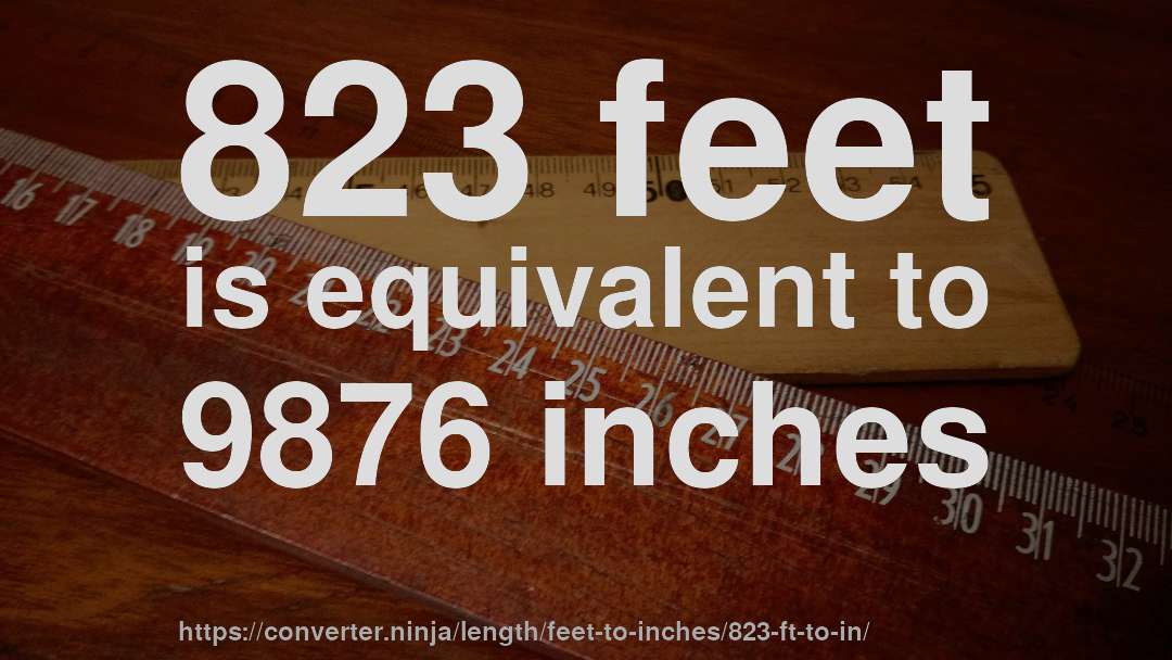 823 feet is equivalent to 9876 inches
