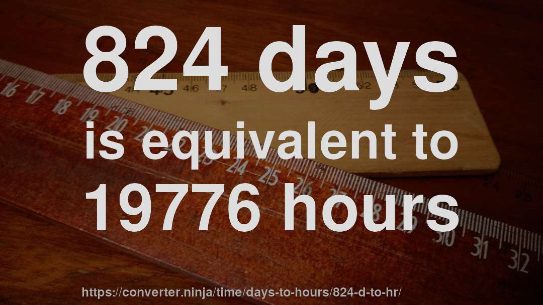 824 days is equivalent to 19776 hours