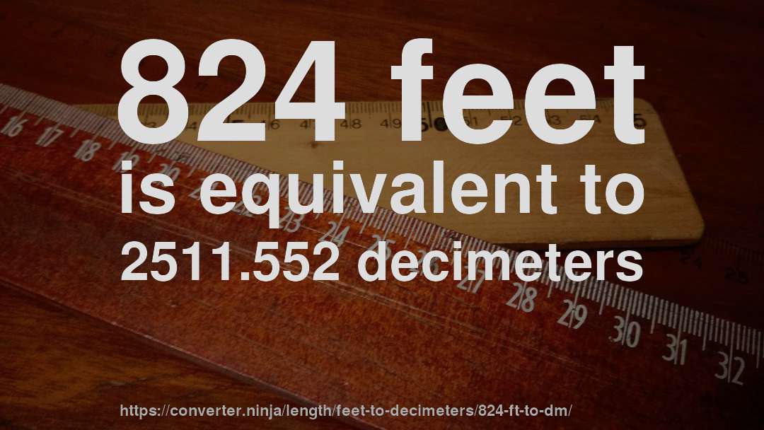 824 feet is equivalent to 2511.552 decimeters