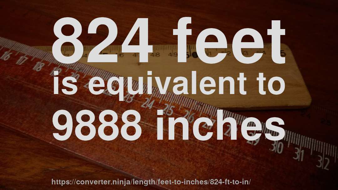 824 feet is equivalent to 9888 inches