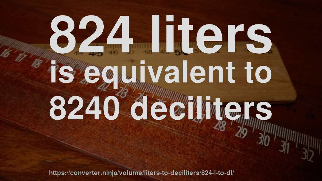 824 liters is equivalent to 8240 deciliters