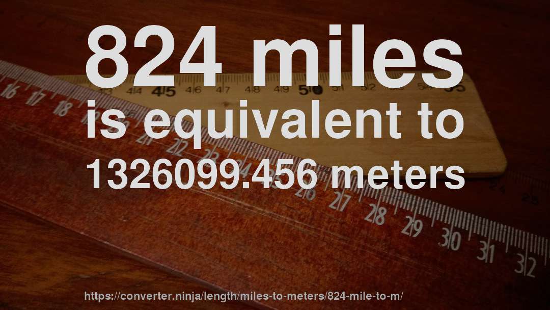 824 miles is equivalent to 1326099.456 meters