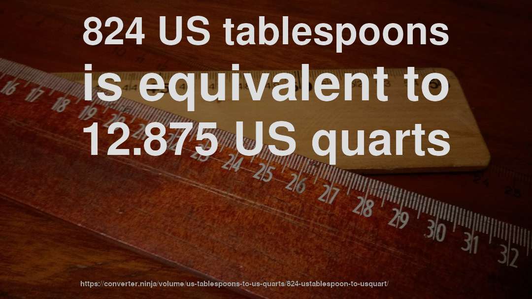 824 US tablespoons is equivalent to 12.875 US quarts
