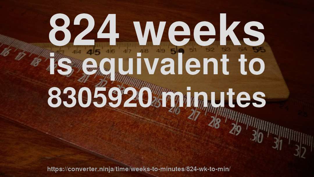 824 weeks is equivalent to 8305920 minutes