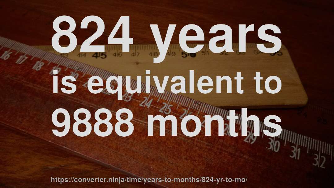 824 years is equivalent to 9888 months