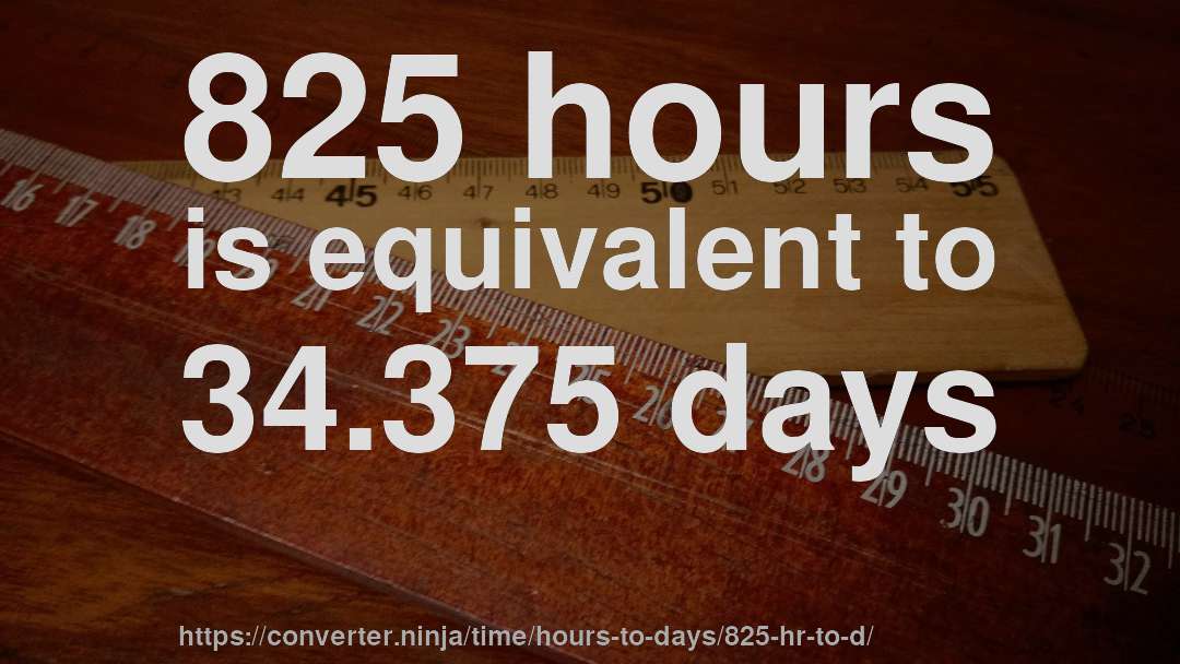 825 hours is equivalent to 34.375 days