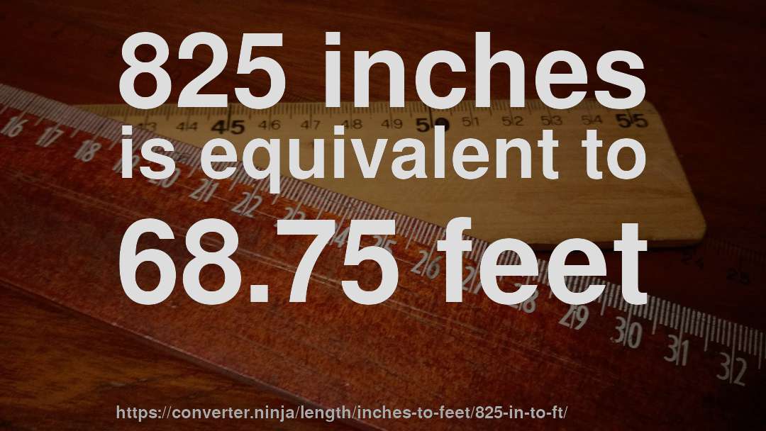 825 inches is equivalent to 68.75 feet