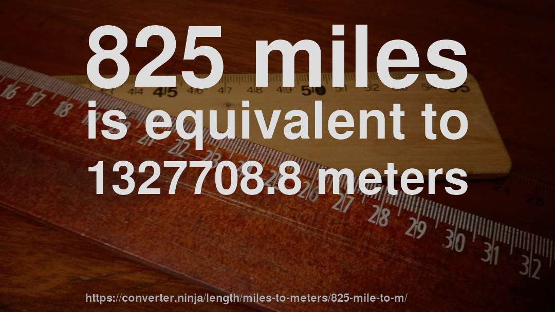 825 miles is equivalent to 1327708.8 meters