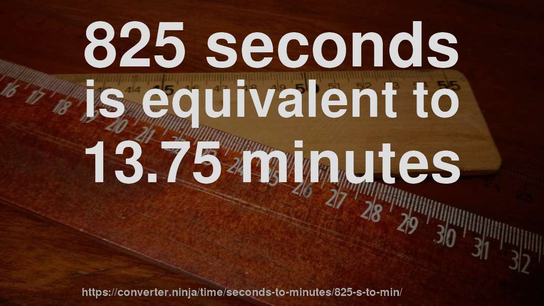 825 seconds is equivalent to 13.75 minutes