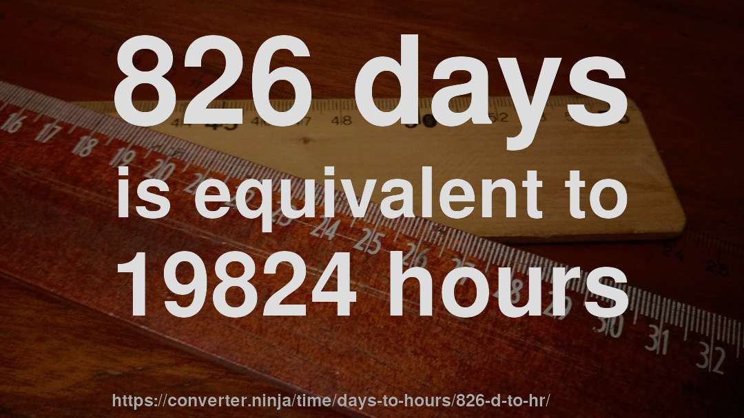 826 days is equivalent to 19824 hours