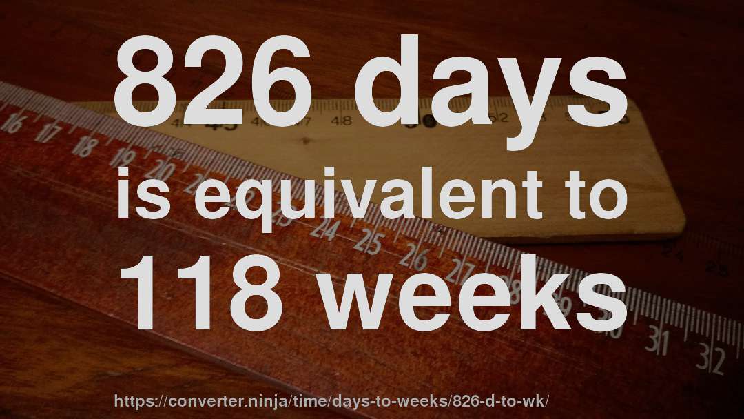 826 days is equivalent to 118 weeks