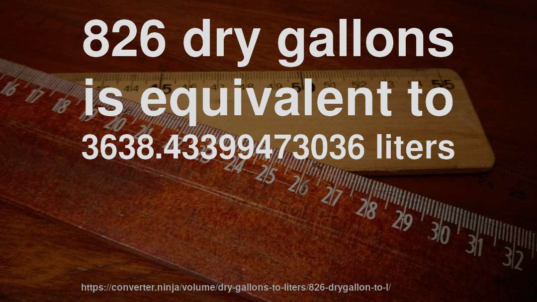826 dry gallons is equivalent to 3638.43399473036 liters