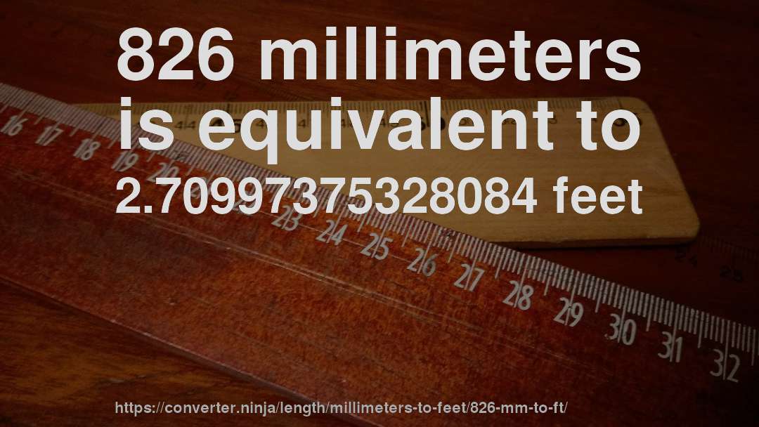 826 millimeters is equivalent to 2.70997375328084 feet