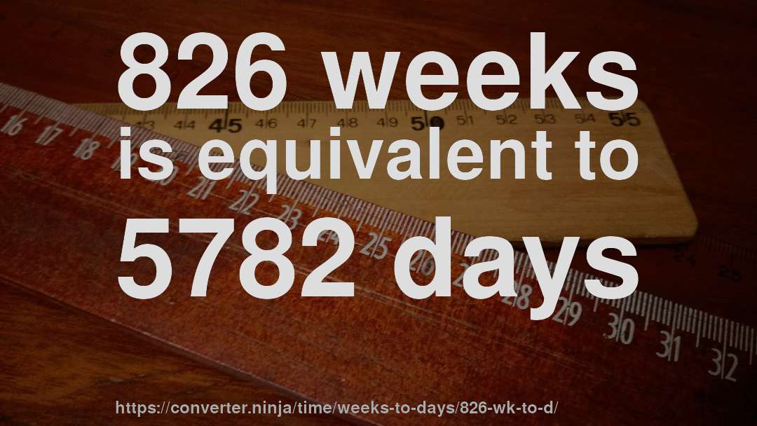 826 weeks is equivalent to 5782 days