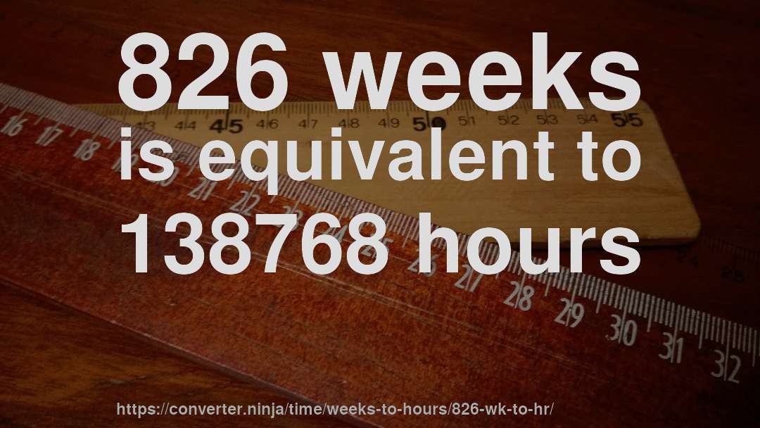 826 weeks is equivalent to 138768 hours