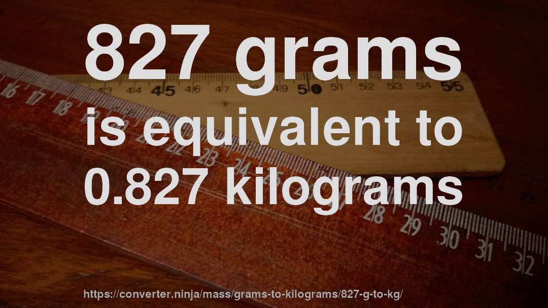 827 grams is equivalent to 0.827 kilograms