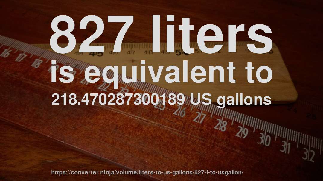 827 liters is equivalent to 218.470287300189 US gallons