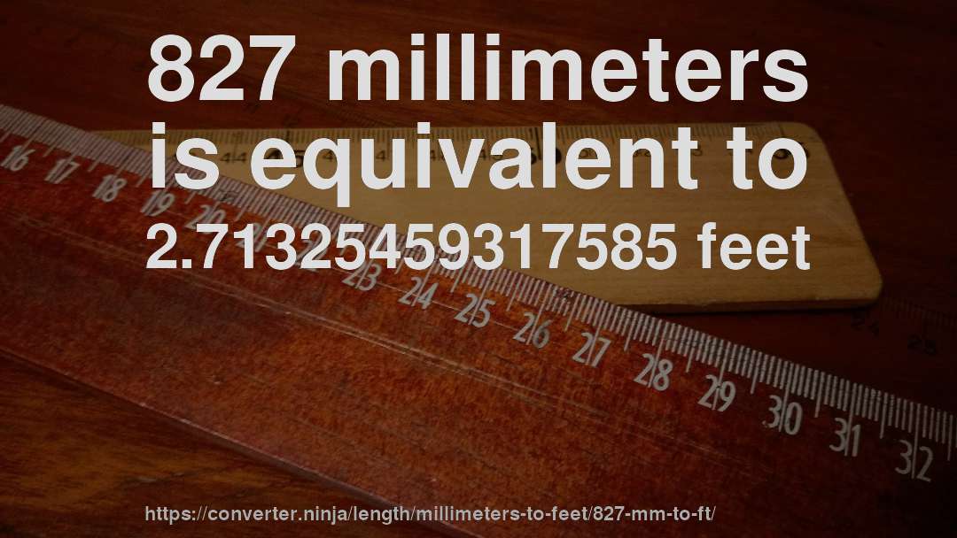 827 millimeters is equivalent to 2.71325459317585 feet
