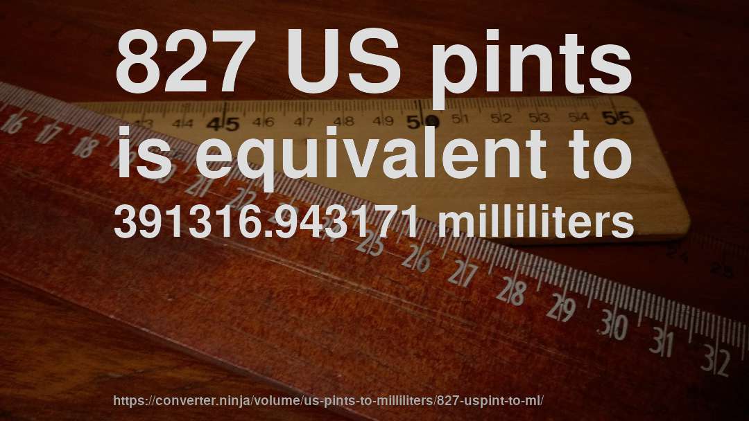 827 US pints is equivalent to 391316.943171 milliliters