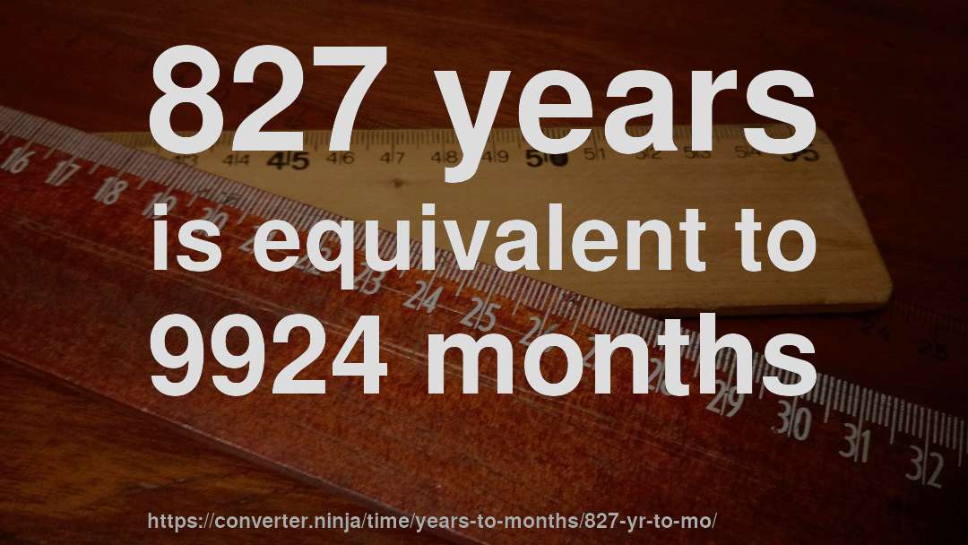 827 years is equivalent to 9924 months