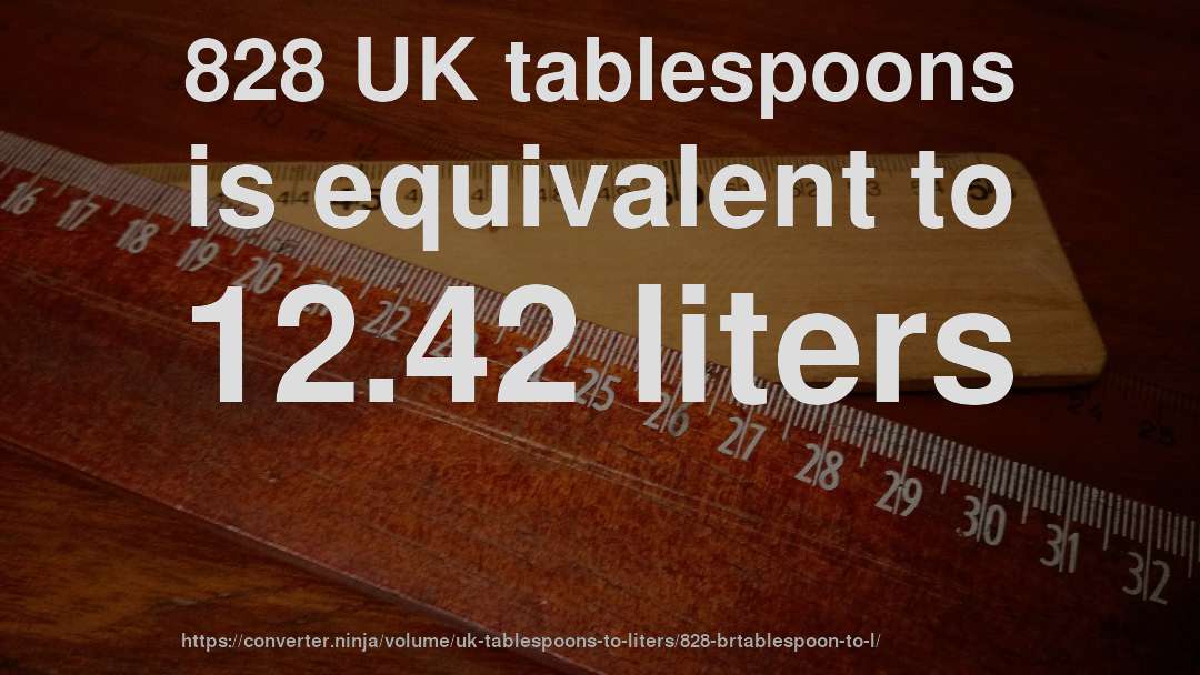 828 UK tablespoons is equivalent to 12.42 liters